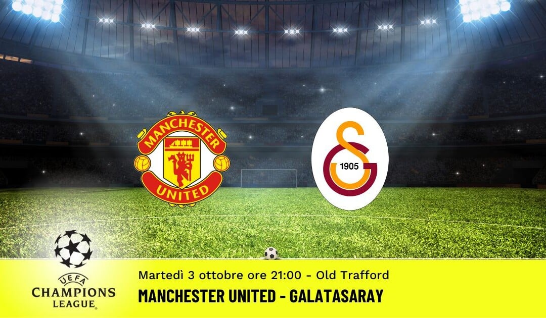 Manchester United-Galatasaray, Champions League: diretta tv, formazioni e pronostici