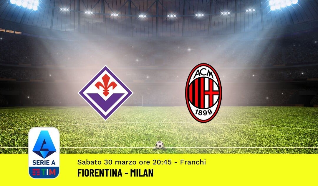 Pronostico Fiorentina-Milan, 30ª Giornata Serie A: Info, Quote, Giocate Consigliate
