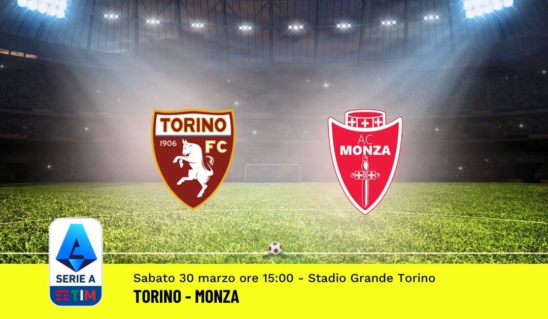 Pronostico Torino-Monza, 30ª Giornata Serie A: Info, Quote, Giocate Consigliate