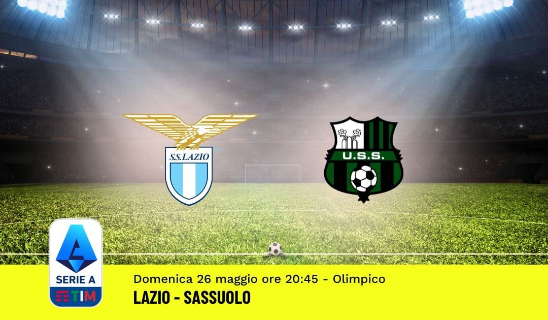 Pronostico Lazio-Sassuolo, 38ª Giornata Serie A: Info, Quote, Giocate Consigliate
