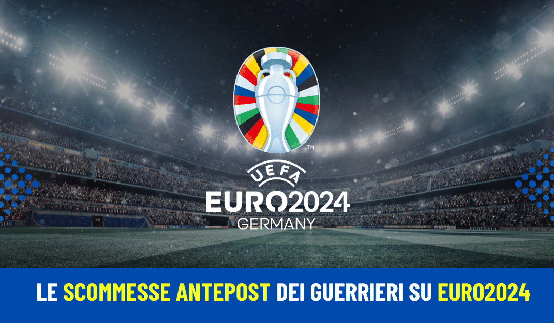 Pronostici antepost Euro 2024: i Consigli dei Guerrieri su Squadra Vincitrice, Capocannoniere e le 3 Giocate Esclusive