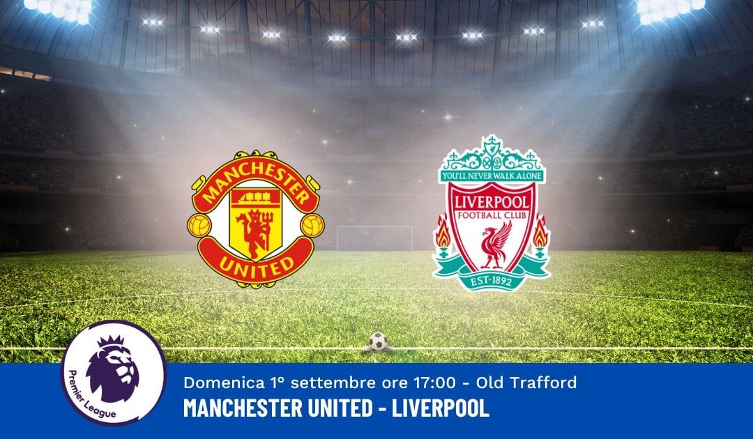 Pronostico Manchester United-Liverpool, 3ª Giornata Premier League: Info, Quote e Scommesse