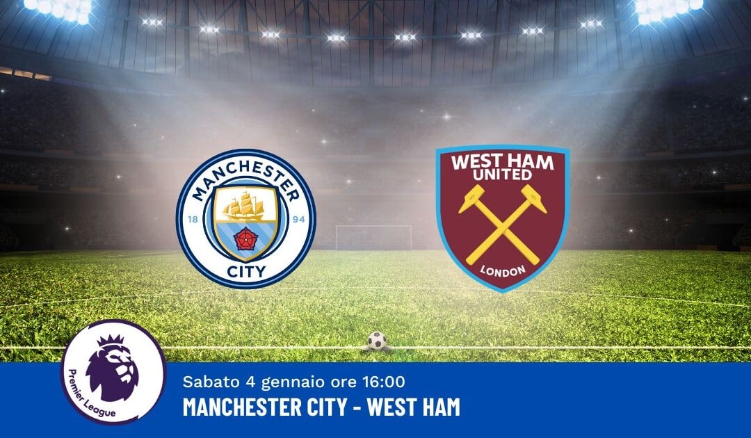 Pronostico Manchester City-West Ham, 20ª Giornata Premier League: Info, Quote e Scommesse