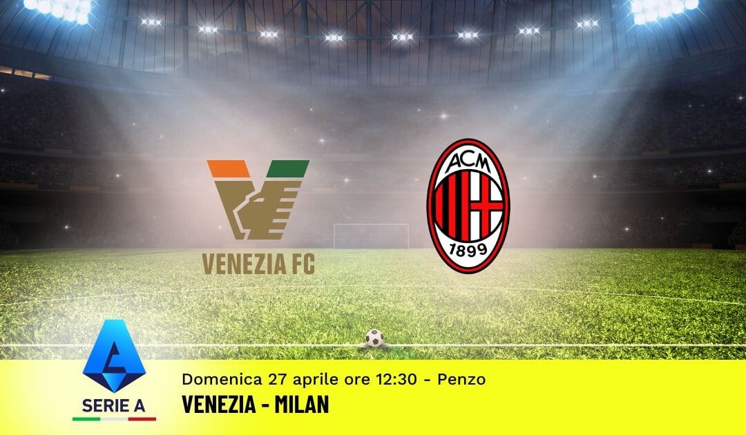 Pronostico Venezia-Milan, 34ª Giornata Serie A: Info, Quote e Scommesse