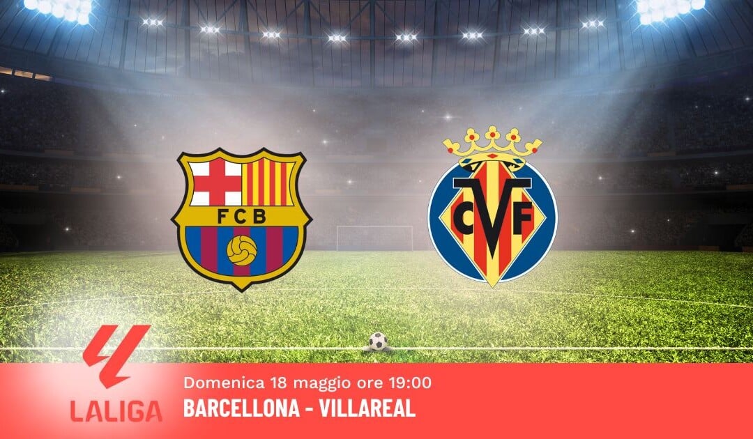 Pronostico Barcellona-Villareal, 37ª Giornata Liga: Info, Quote e Scommesse