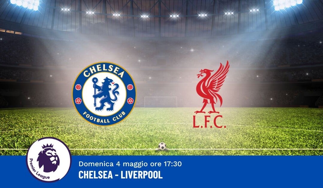 Pronostico Chelsea-Liverpool, 35ª Giornata Premier League: Info, Quote e Scommesse