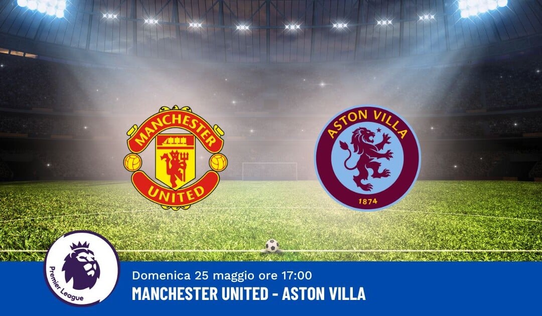 Pronostico Manchester United-Aston Villa, 38ª Giornata Premier League: Info, Quote e Scommesse