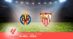 Pronostico Villareal-Siviglia, 38ª Giornata Liga: Info, Quote e Scommesse