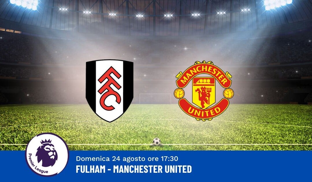 Pronostico Fulham-Manchester United, 2ª Giornata Premier League: Info, Quote e Scommesse