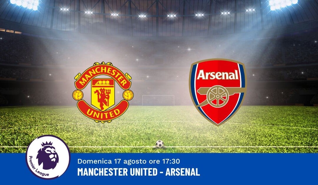 Pronostico Manchester United-Arsenal, 1ª Giornata Premier League: Info, Quote e Scommesse