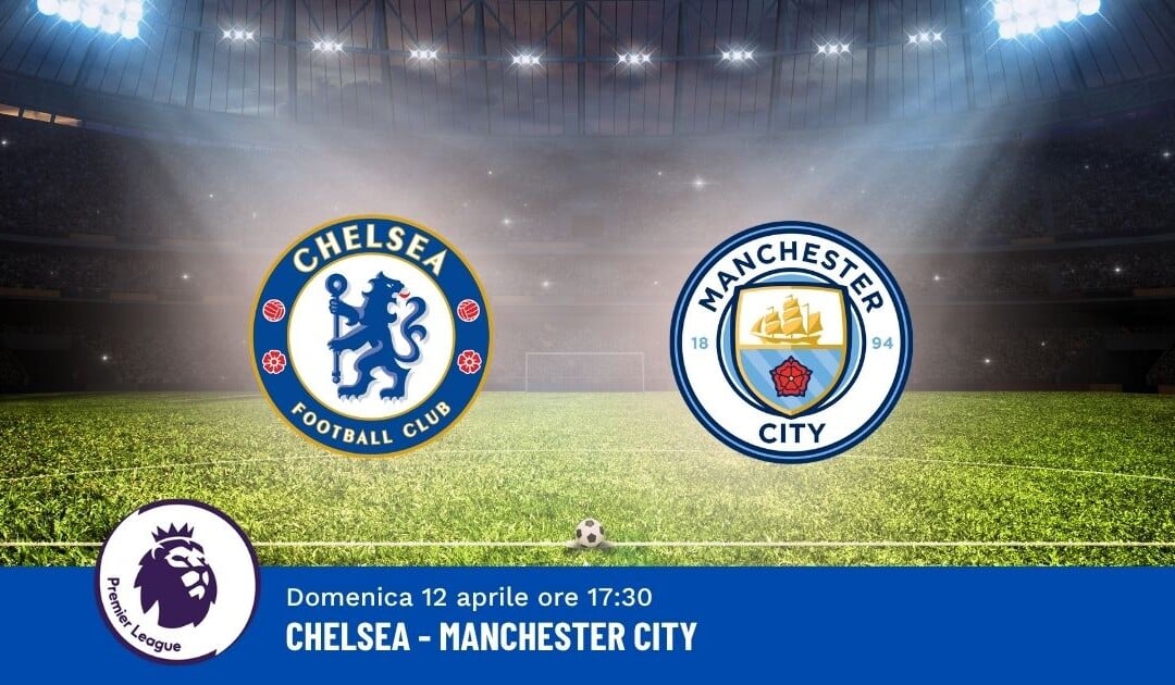 Pronostico Chelsea-Man City, 32ª Giornata Premier League: Info, Quote e Scommesse