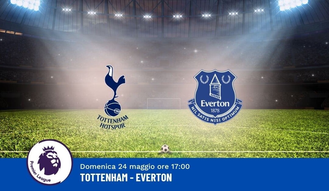 Pronostico Tottenham-Everton, 38ª Giornata Premier League: Info, Quote e Scommesse