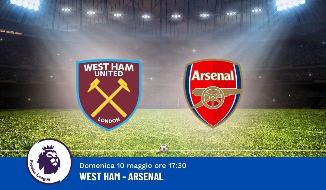 Pronostico West Ham-Arsenal, 36ª Giornata Premier League: Info, Quote e Scommesse